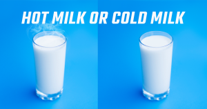 Hot Milk or Cold Milk